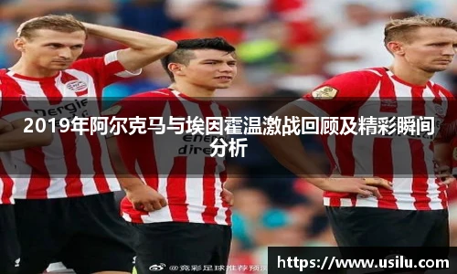 2019年阿尔克马与埃因霍温激战回顾及精彩瞬间分析