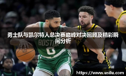 悟空体育勇士队与凯尔特人总决赛巅峰对决回顾及精彩瞬间分析