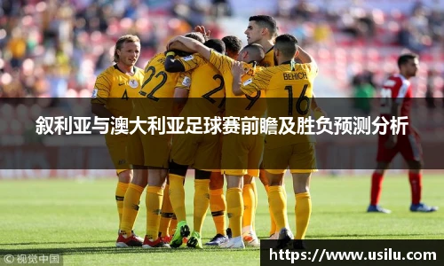 悟空体育叙利亚与澳大利亚足球赛前瞻及胜负预测分析