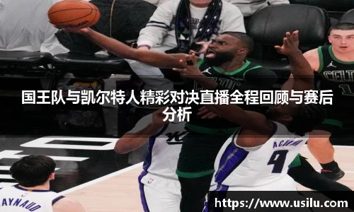 国王队与凯尔特人精彩对决直播全程回顾与赛后分析