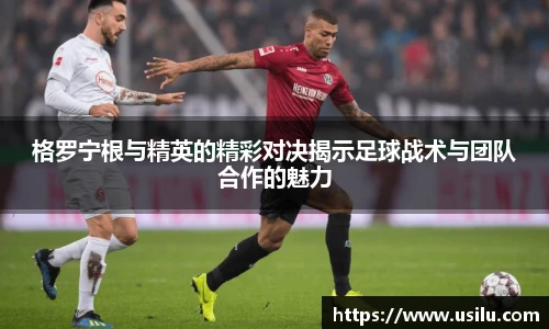 格罗宁根与精英的精彩对决揭示足球战术与团队合作的魅力