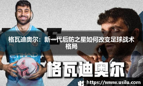 格瓦迪奥尔：新一代后防之星如何改变足球战术格局