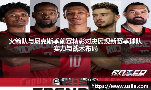 火箭队与尼克斯季前赛精彩对决展现新赛季球队实力与战术布局